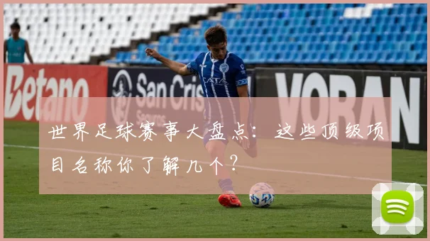世界足球赛事大盘点:这些顶级项目名称你了解几个?