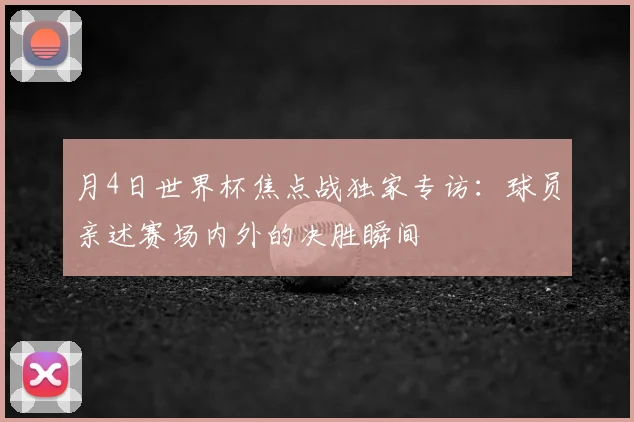 月4日世界杯焦点战独家专访：球员亲述赛场内外的决胜瞬间