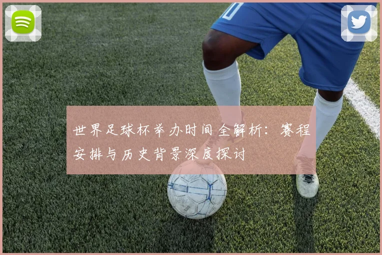 世界足球杯举办时间全解析:赛程安排与历史背景深度探讨