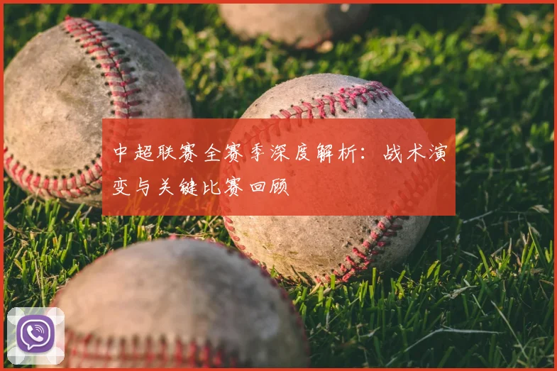 中超联赛全赛季深度解析:战术演变与关键比赛回顾