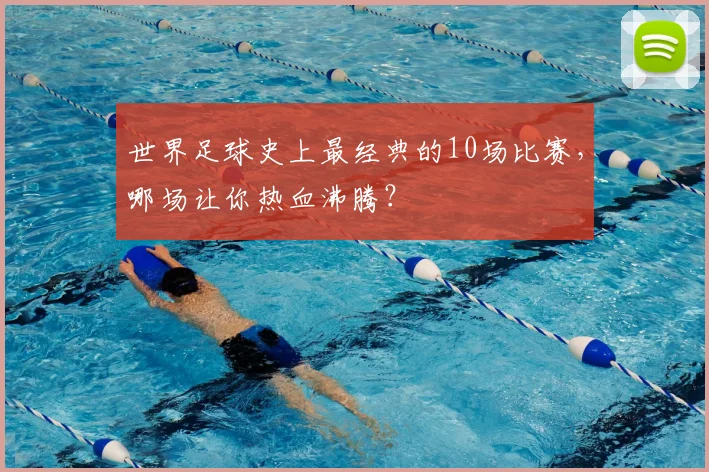 世界足球史上最经典的10场比赛,哪场让你热血沸腾?