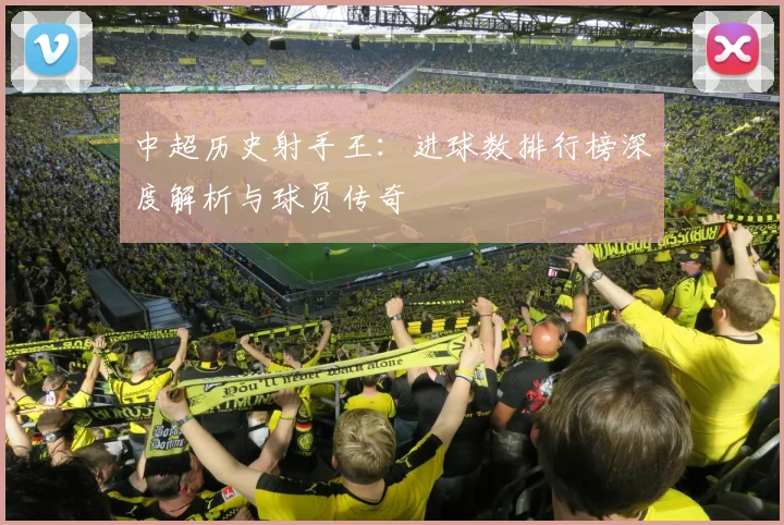中超历史射手王:进球数排行榜深度解析与球员传奇