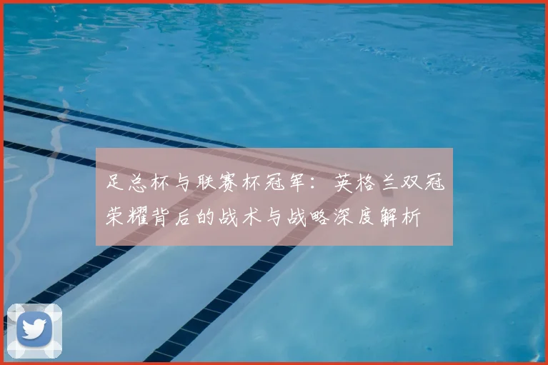 足总杯与联赛杯冠军:英格兰双冠荣耀背后的战术与战略深度解析