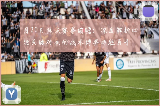 月20日焦点赛事前瞻：深度解析四场关键对决的战术博弈与胜负手