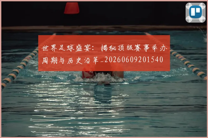 世界足球盛宴:揭秘顶级赛事举办周期与历史沿革_20260609201540