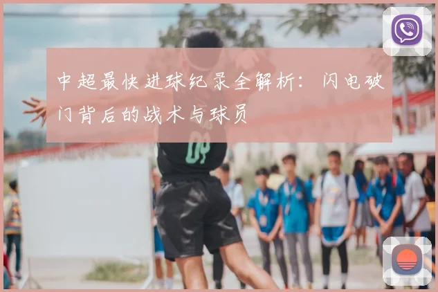 中超最快进球纪录全解析：闪电破门背后的战术与球员