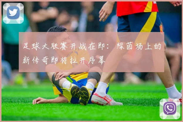 足球大联赛开战在即:绿茵场上的新传奇即将拉开序幕