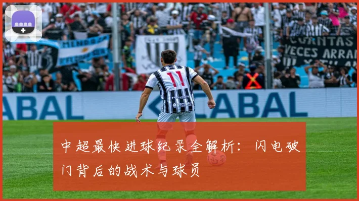 中超最快进球纪录全解析：闪电破门背后的战术与球员