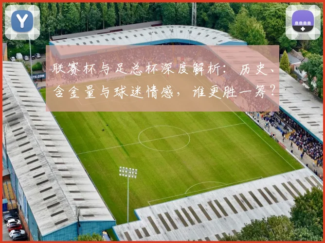 联赛杯与足总杯深度解析:历史、含金量与球迷情感,谁更胜一筹?