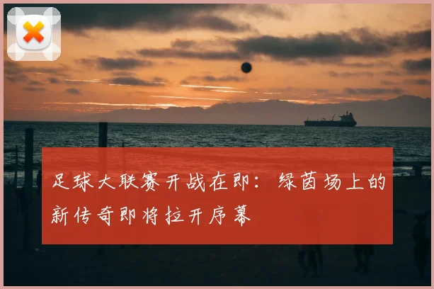 足球大联赛开战在即:绿茵场上的新传奇即将拉开序幕