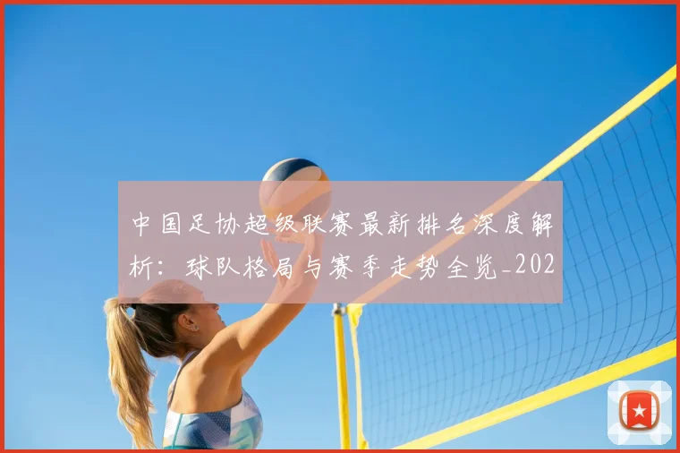 中国足协超级联赛最新排名深度解析:球队格局与赛季走势全览_20260610190303