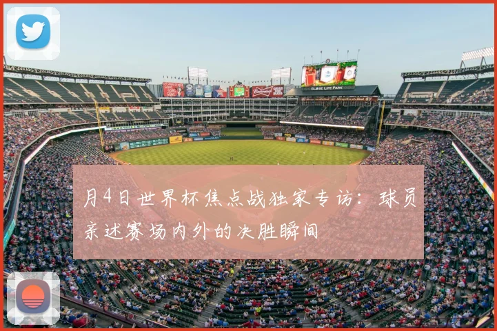 月4日世界杯焦点战独家专访：球员亲述赛场内外的决胜瞬间
